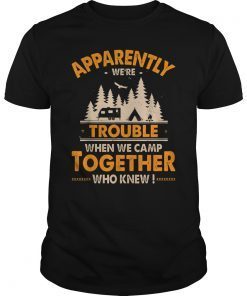 Apparently we're trouble when we camp together who knew Tee Shirt