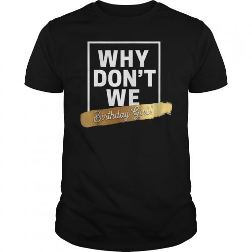 Birthday Girl Why We Don't Shirt