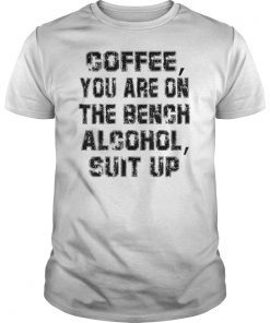 Coffee You Are On The Bench Alcohol Suit Up Shirt