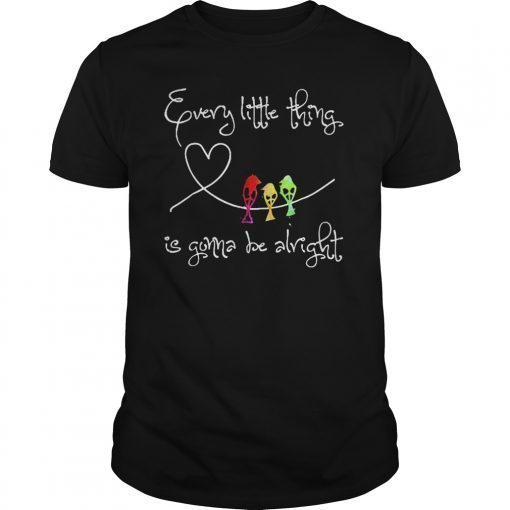 EVERY LITTLE THING IS GONNA BE ALRIGHT SHIRT