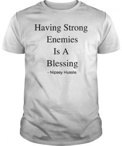 Having Strong Enemies Is A Blessing Shirt Nipsey Hussle