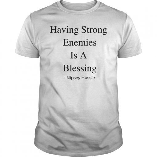 Having Strong Enemies Is A Blessing Shirt Nipsey Hussle
