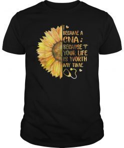 I Became A CNA Because Your Life Is Worth My Time Tshirt