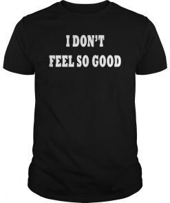 I Don't Feel So Good T-Shirt For Men and Women