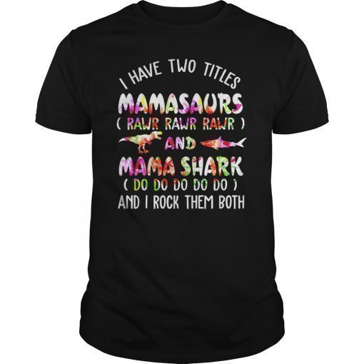 I Have Two Titles Mamasaurs And Mama Shark T-Shirt