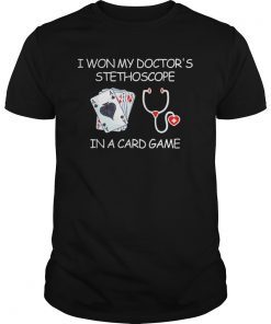 I Won My Doctor's Stethoscope In A Card Game Nurse Tshirt