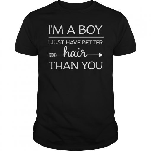 I'm A Boy I Just Have Better Hair Than You Gift TShirt