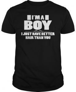 I'm A Boy I Just Have Better Hair Than You T-Shirt Funniest