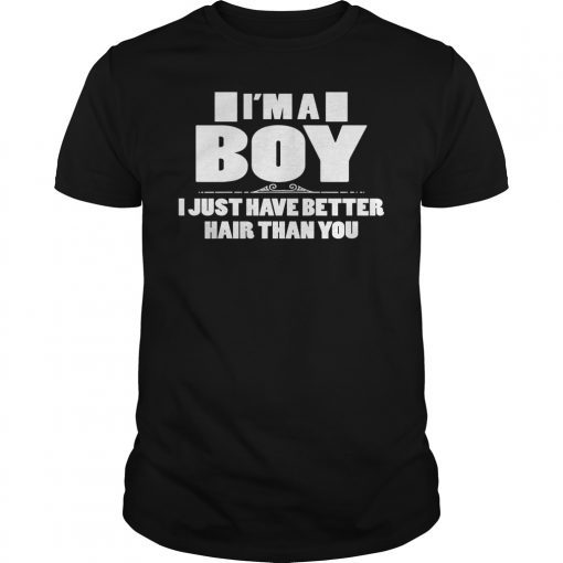 I'm A Boy I Just Have Better Hair Than You T-Shirt Funniest