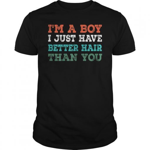 I'm A Boy I Just Have Better Hair Than You TShirt