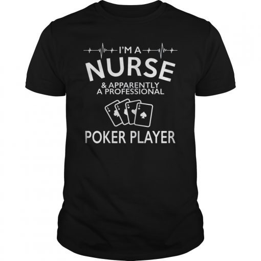 I'm A Nurse And Apparently A Professional Poker Player Shirt