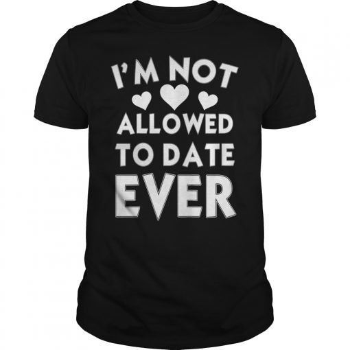I'm Not Allowed To Date EVER Unisex Shirt