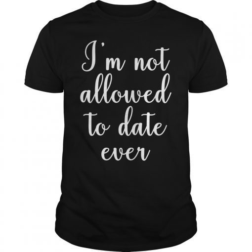 I'm Not Allowed To Date Ever Shirt