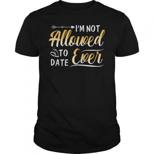 I'm Not Allowed to Date Ever Shirt for girlfriend dating