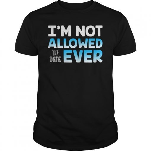 I'm Not Allowed to Date Ever Shirt for women dating