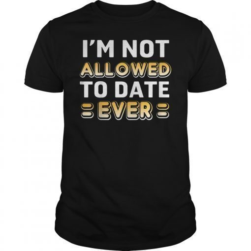 I'm Not Allowed to Date Ever Shirt for women girl