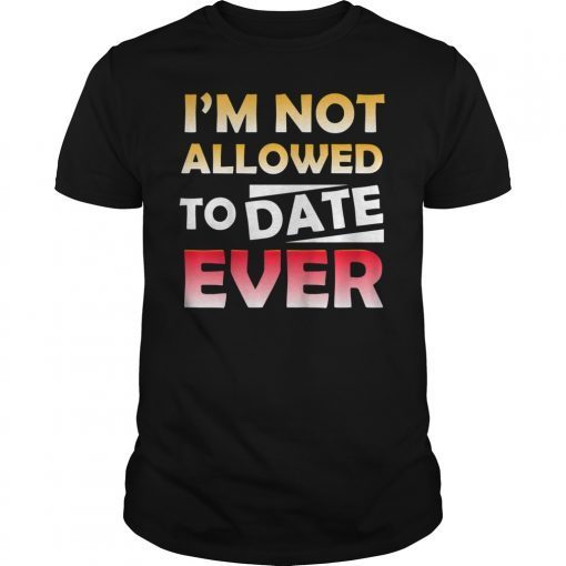 I'm Not Allowed to Date Ever Shirt for women loving