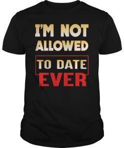 I'm Not Allowed to Date Ever T-Shirt