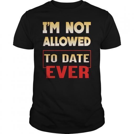 I'm Not Allowed to Date Ever T-Shirt