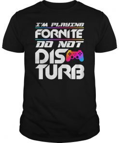 I'm Playing Fornite Do Not Disturb Video Gamer Funny Party Shirt
