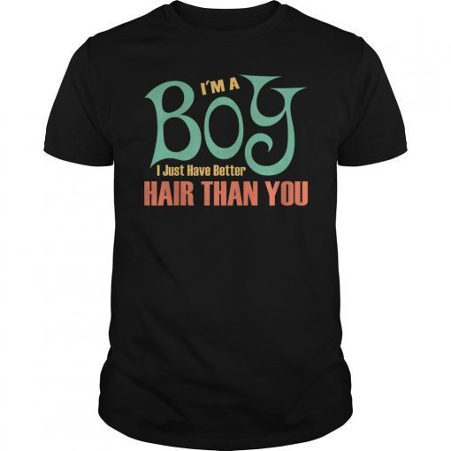 I'm a Boy I just have better Hair than you shirts