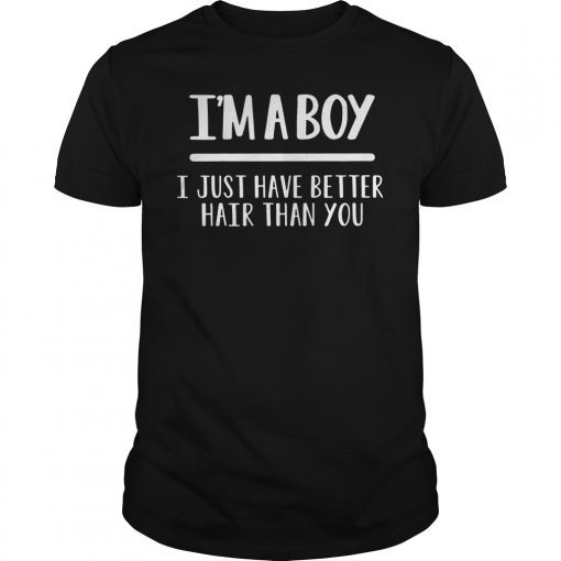 I'm a boy i just have better hair than you shirt