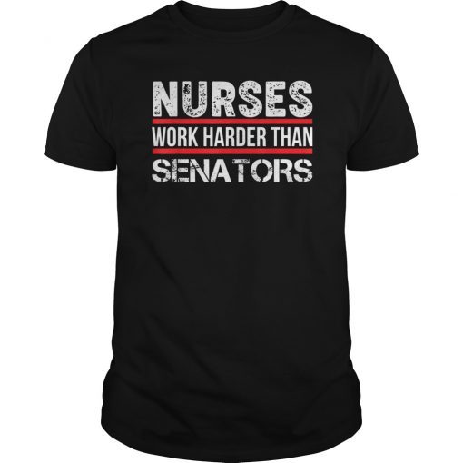 NURSES WORK HARDER THAN SENATORS- Nurse T Shirt