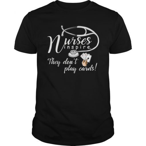 Nurse Tee Shirt Nurses inspire They Don't Play Cards