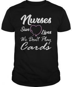 Nurses Save Lives They Don't Play Cards TShirt