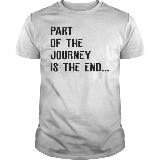 Part Of The Journey Is The End T-Shirt Movie Quote