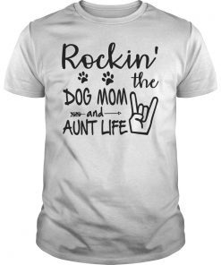 Rockin’ The Dog Mom And Aunt Life Funny Gift Shirt