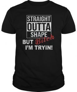 Straight Outta Shape But Bitch I'm Tryin Funny T-Shirts