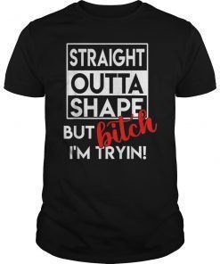 Straight Outta Shape But Bitch I'm Tryin Shirt Funny Tee Shirt
