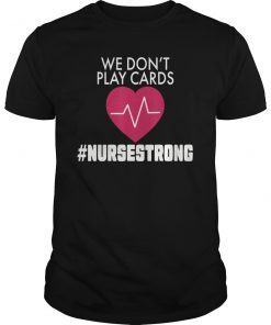 We Don't Play Cards Nurse Strong T-Shirt Proud Nurse Gift