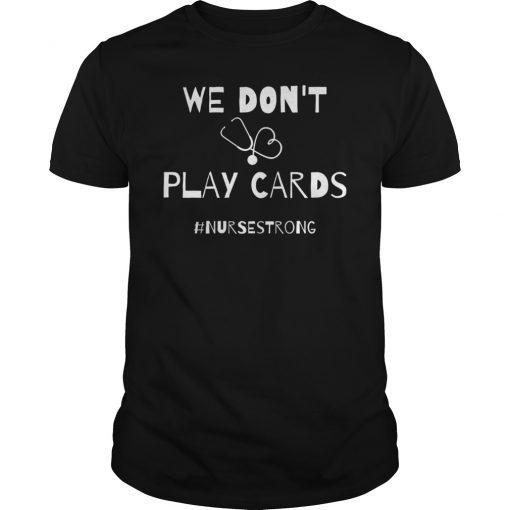 We Don't Play Cards Nurses Strong Shirt