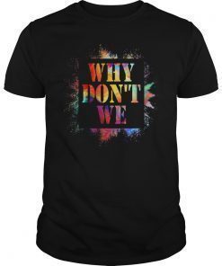 Why Don't We Funny Quotes Gift Shirt
