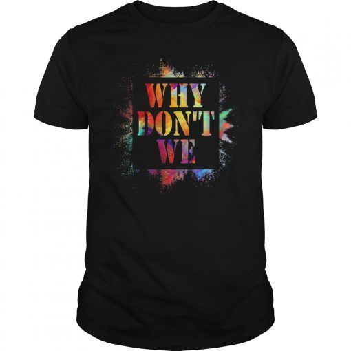 Why Don't We Funny Quotes Gift Shirt