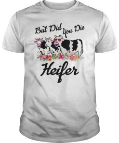 But-Did You Die-Heifer Flower Shirt! Cute heifer graphic shirt for men women boys girls kids who are really into cute cows or heifers! heart cows, cow lovers, cows make me happy, a girl who loves cows, cow girl, cow lady, farmer