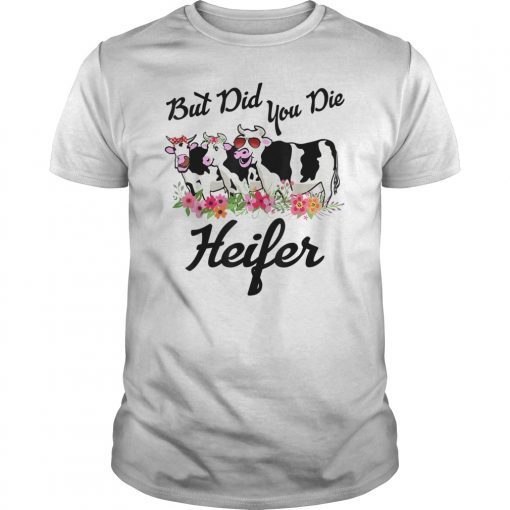 But-Did You Die-Heifer Flower Shirt! Cute heifer graphic shirt for men women boys girls kids who are really into cute cows or heifers! heart cows, cow lovers, cows make me happy, a girl who loves cows, cow girl, cow lady, farmer