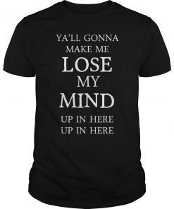 Yall Gonna Make Me LOSE MY MIND up in here T-Shirt