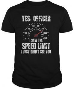 Yes Officer I Saw the Speed Limit I Just Didn't See You Shirt