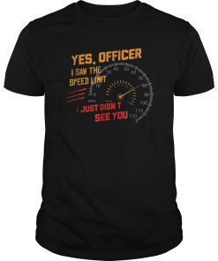 Yes Officer I Saw the Speed Limit I Just Didn't See You Tee Shirt