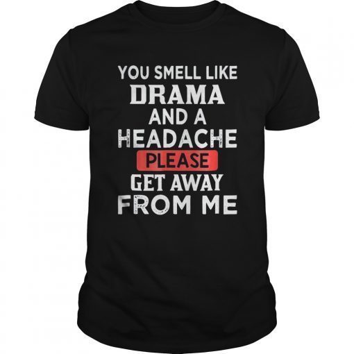 You Smell Like Drama And A Headache Please Get Away From Me Shirt