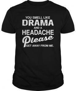 You smell like drama and headache please get away from me Shirt