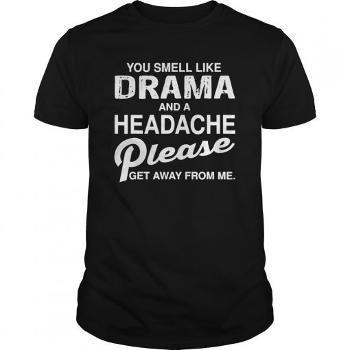 You smell like drama and headache please get away from me Shirt