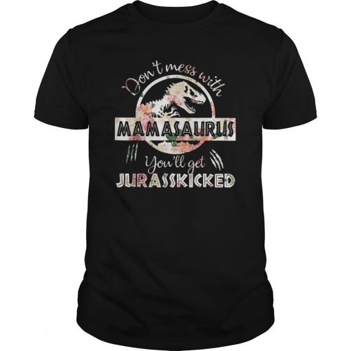 don't mess with mamasaurus you'll get jurasskicked t-shirt