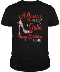 A queen was born in June happy birthday to me t shirt gift