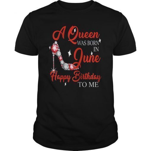 A queen was born in June happy birthday to me t shirt gift
