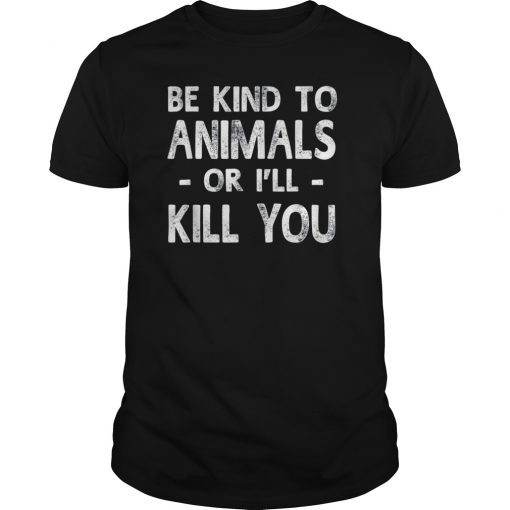Be Kind To Animals Or I'll Kill You Animals Pets Lover Gift TShirt