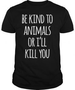 Be Kind To Animals Or I'll Kill You T-Shirt Funny Sarcastic